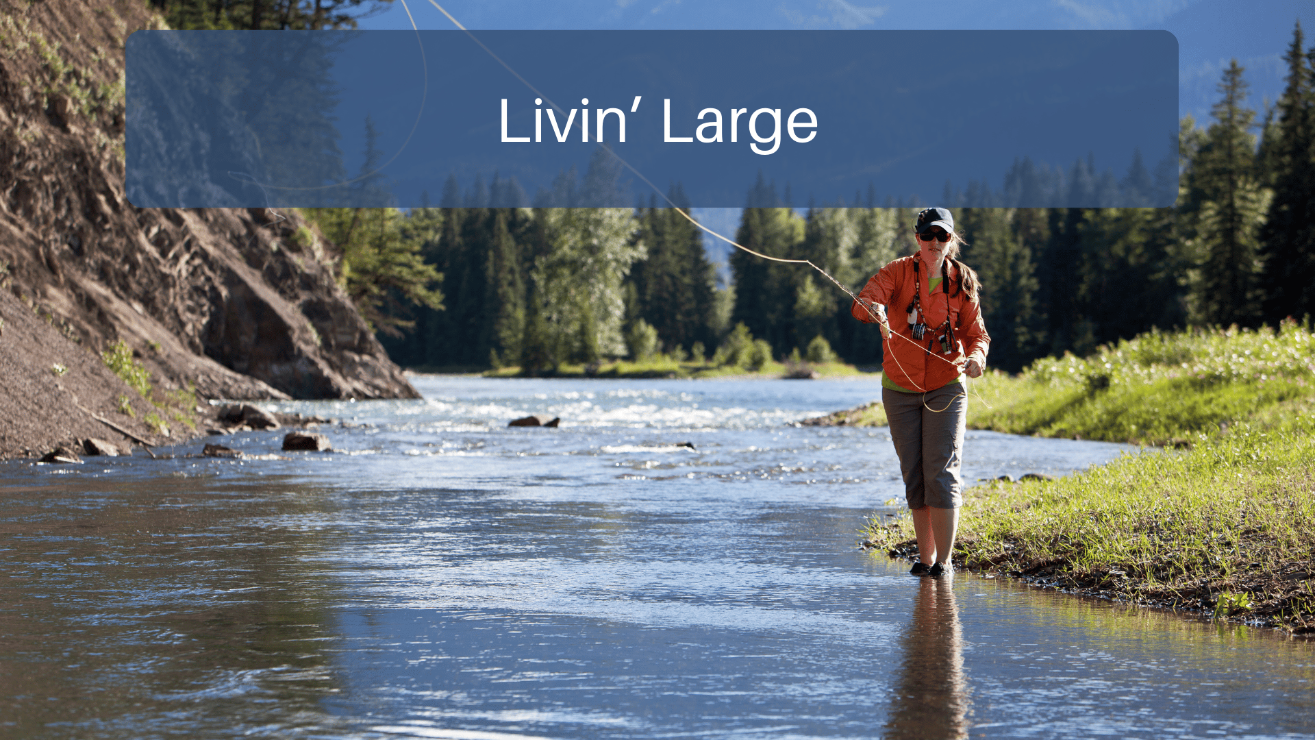 Livin’ Large The Joys Of Fly Fishing